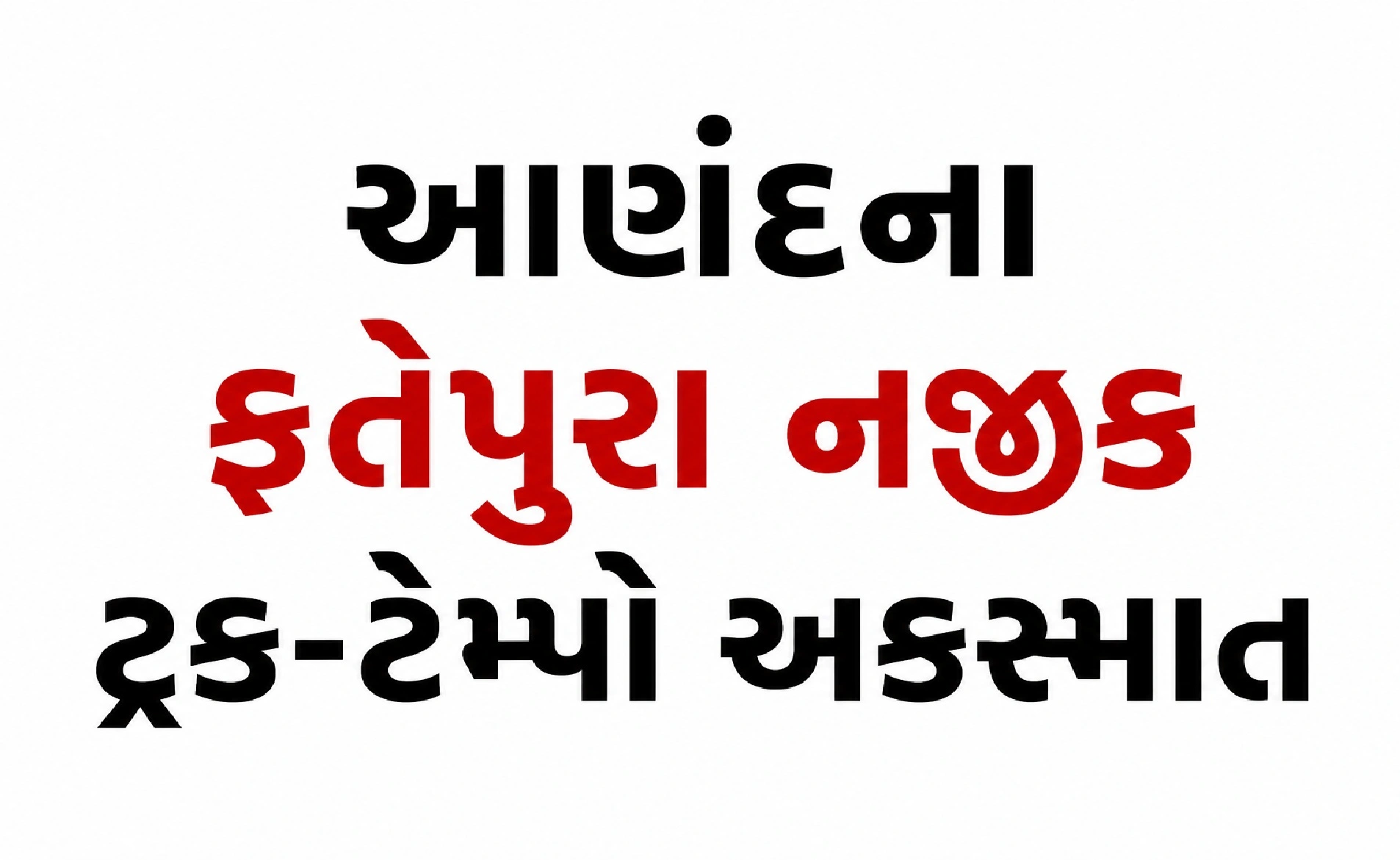 આણંદના ફતેપુરા નજીક ટ્રક-ટેમ્પો અકસ્માત